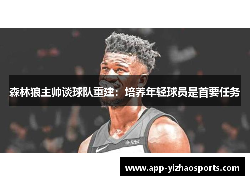 森林狼主帅谈球队重建：培养年轻球员是首要任务