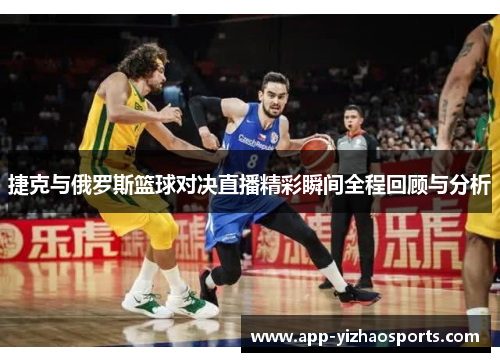 捷克与俄罗斯篮球对决直播精彩瞬间全程回顾与分析