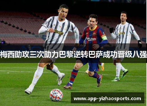 梅西助攻三次助力巴黎逆转巴萨成功晋级八强